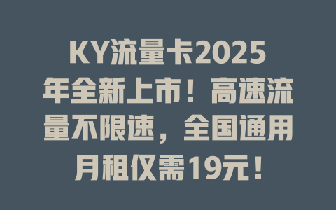KY流量卡2025年全新上市！高速流量不限速，全国通用月租仅需19元！