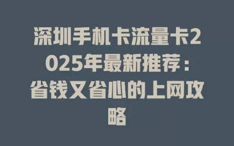 深圳手机卡流量卡2025年最新推荐：省钱又省心的上网攻略