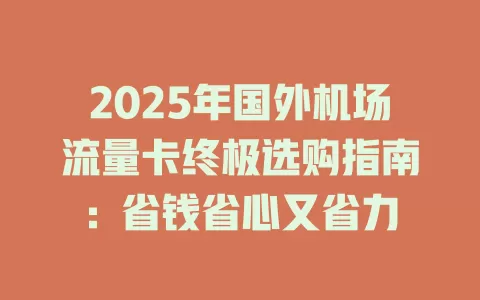 2025年国外机场流量卡终极选购指南：省钱省心又省力