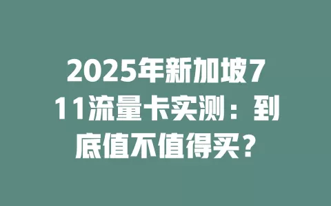 2025年新加坡711流量卡实测：到底值不值得买？