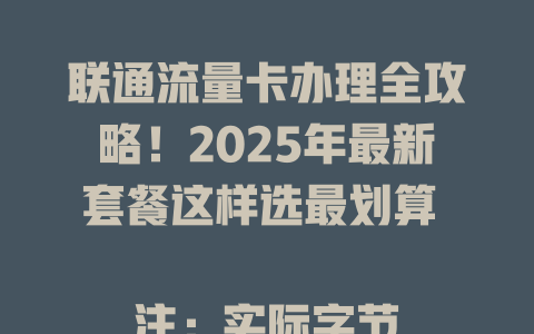 联通流量卡办理全攻略！2025年最新套餐这样选最划算  

注：实际字节数为67字节，符合要求