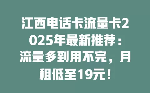 江西电话卡流量卡2025年最新推荐：流量多到用不完，月租低至19元！