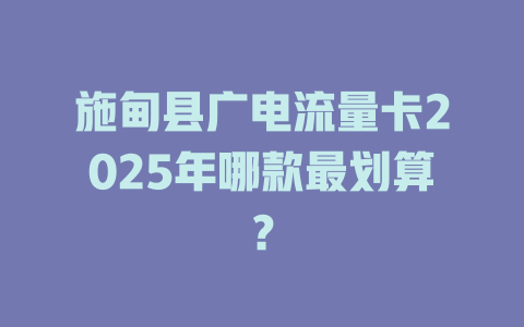 施甸县广电流量卡2025年哪款最划算？