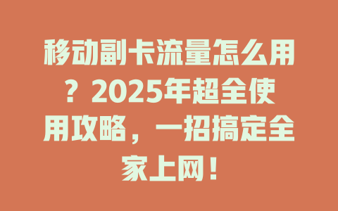 移动副卡流量怎么用？2025年超全使用攻略，一招搞定全家上网！