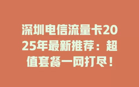 深圳电信流量卡2025年最新推荐：超值套餐一网打尽！