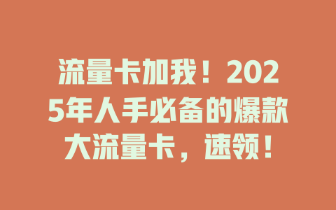 流量卡加我！2025年人手必备的爆款大流量卡，速领！