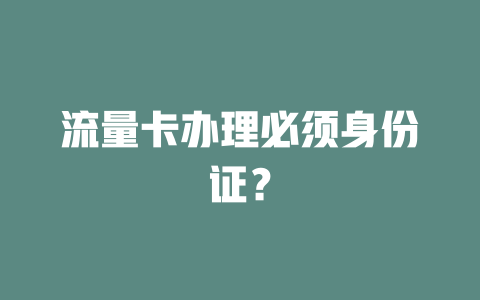 流量卡办理必须身份证？
