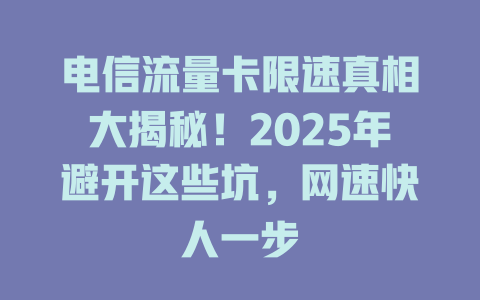 电信流量卡限速真相大揭秘！2025年避开这些坑，网速快人一步