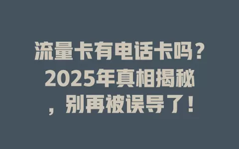 流量卡有电话卡吗？2025年真相揭秘，别再被误导了！