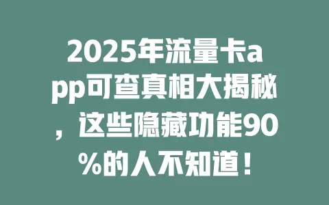 2025年流量卡app可查真相大揭秘，这些隐藏功能90%的人不知道！
