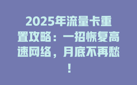 2025年流量卡重置攻略：一招恢复高速网络，月底不再愁！