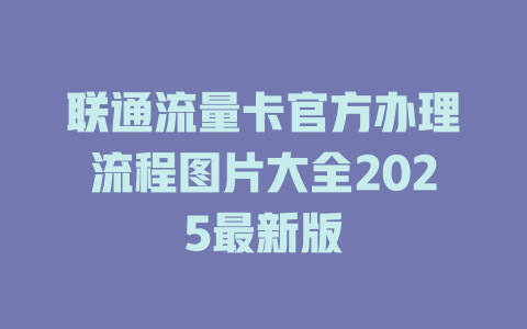联通流量卡官方办理流程图片大全2025最新版
