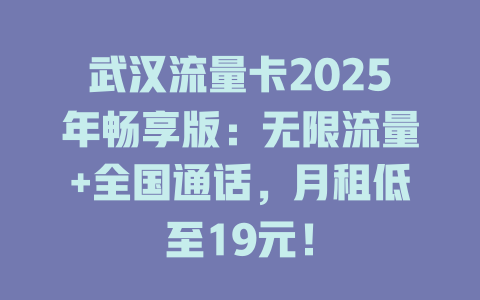 武汉流量卡2025年畅享版：无限流量+全国通话，月租低至19元！