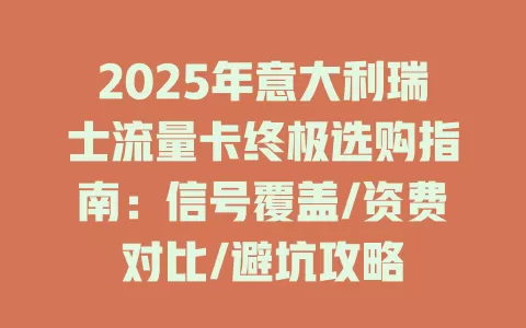 2025年意大利瑞士流量卡终极选购指南：信号覆盖/资费对比/避坑攻略