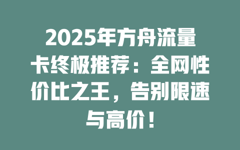 2025年方舟流量卡终极推荐：全网性价比之王，告别限速与高价！