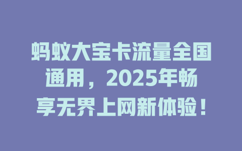 蚂蚁大宝卡流量全国通用，2025年畅享无界上网新体验！
