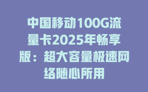 中国移动100G流量卡2025年畅享版：超大容量极速网络随心所用