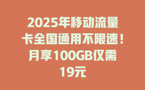 2025年移动流量卡全国通用不限速！月享100GB仅需19元