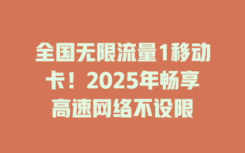 全国无限流量1移动卡！2025年畅享高速网络不设限
