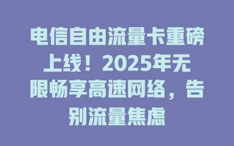 电信自由流量卡重磅上线！2025年无限畅享高速网络，告别流量焦虑