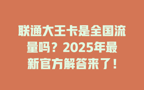 联通大王卡是全国流量吗？2025年最新官方解答来了！
