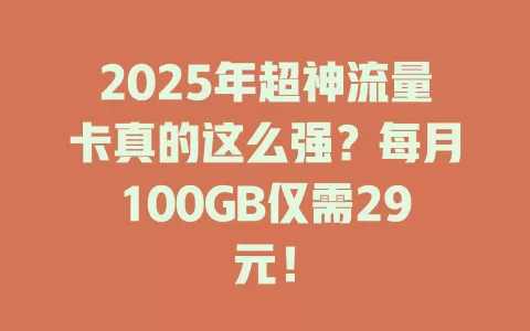 2025年超神流量卡真的这么强？每月100GB仅需29元！