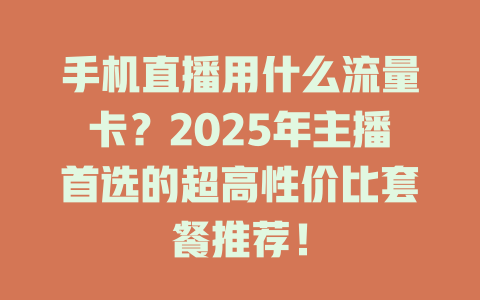 手机直播用什么流量卡？2025年主播首选的超高性价比套餐推荐！