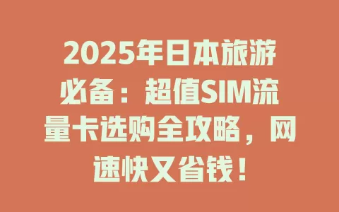 2025年日本旅游必备：超值SIM流量卡选购全攻略，网速快又省钱！