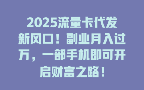 2025流量卡代发新风口！副业月入过万，一部手机即可开启财富之路！