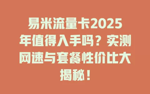易米流量卡2025年值得入手吗？实测网速与套餐性价比大揭秘！