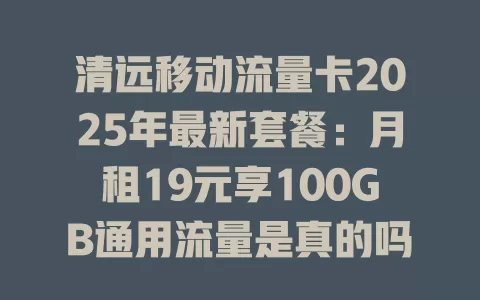清远移动流量卡2025年最新套餐：月租19元享100GB通用流量是真的吗？