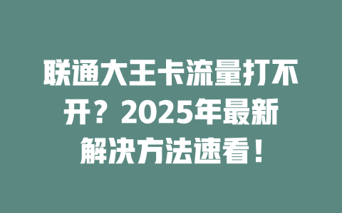 联通大王卡流量打不开？2025年最新解决方法速看！