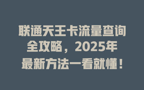 联通天王卡流量查询全攻略，2025年最新方法一看就懂！