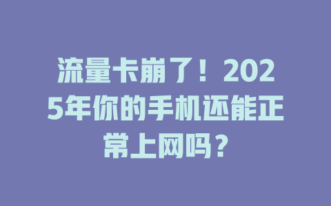 流量卡崩了！2025年你的手机还能正常上网吗？