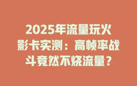 2025年流量玩火影卡实测：高帧率战斗竟然不烧流量？