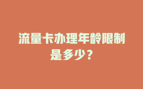 流量卡办理年龄限制是多少？