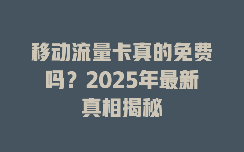 移动流量卡真的免费吗？2025年最新真相揭秘