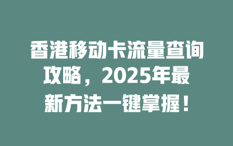 香港移动卡流量查询攻略，2025年最新方法一键掌握！
