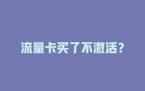 流量卡买了不激活？