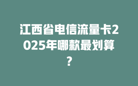 江西省电信流量卡2025年哪款最划算？