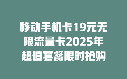移动手机卡19元无限流量卡2025年超值套餐限时抢购