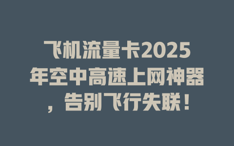 飞机流量卡2025年空中高速上网神器，告别飞行失联！