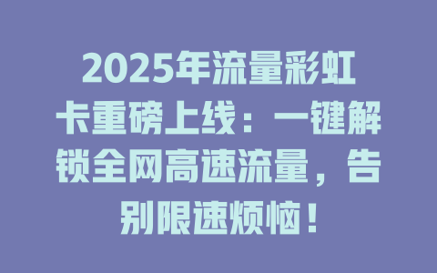 2025年流量彩虹卡重磅上线：一键解锁全网高速流量，告别限速烦恼！