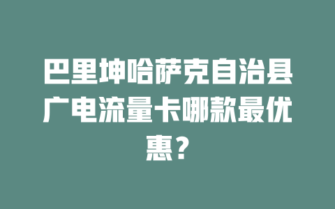 巴里坤哈萨克自治县广电流量卡哪款最优惠？