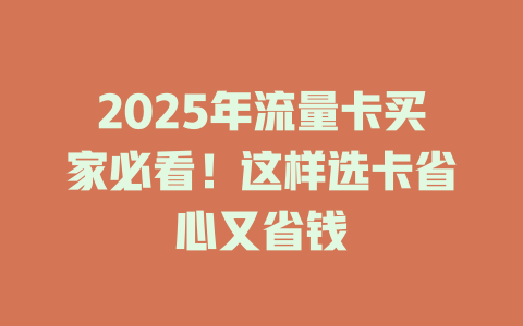2025年流量卡买家必看！这样选卡省心又省钱