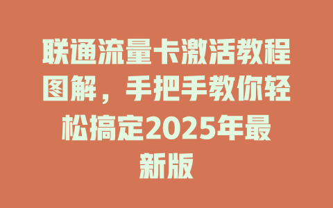 联通流量卡激活教程图解，手把手教你轻松搞定2025年最新版