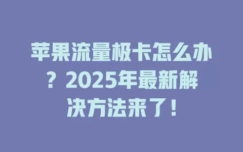 苹果流量极卡怎么办？2025年最新解决方法来了！