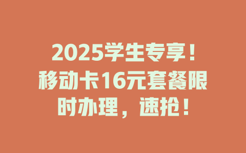2025学生专享！移动卡16元套餐限时办理，速抢！