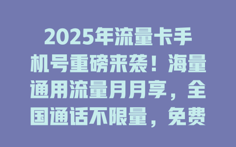 2025年流量卡手机号重磅来袭！海量通用流量月月享，全国通话不限量，免费选号还包邮！