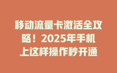移动流量卡激活全攻略！2025年手机上这样操作秒开通